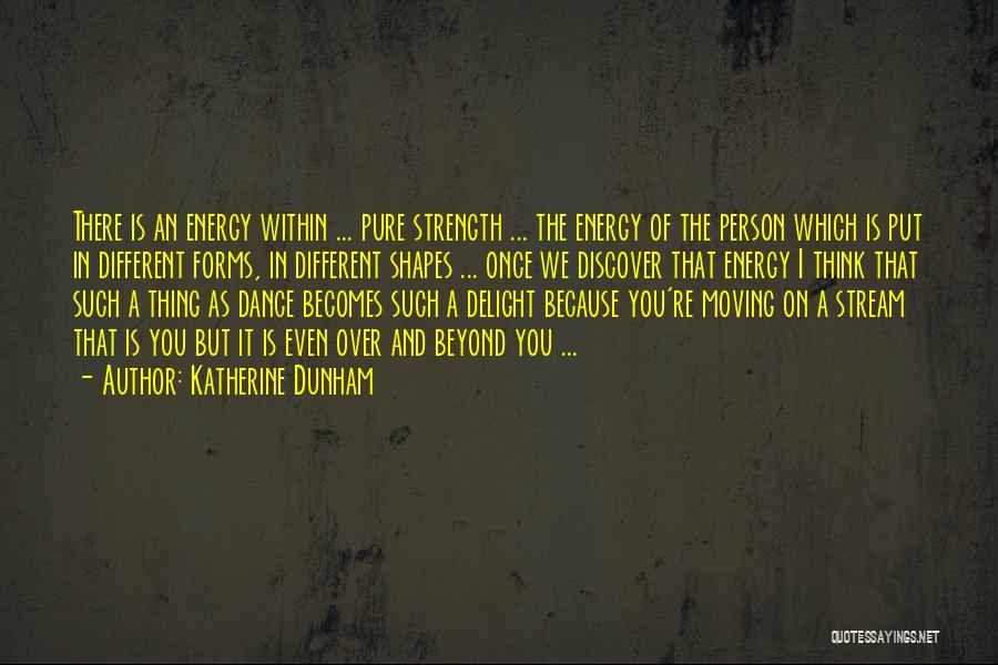 Katherine Dunham Quotes: There Is An Energy Within ... Pure Strength ... The Energy Of The Person Which Is Put In Different Forms,