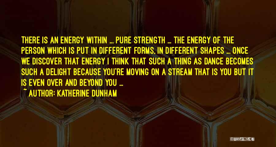 Katherine Dunham Quotes: There Is An Energy Within ... Pure Strength ... The Energy Of The Person Which Is Put In Different Forms,