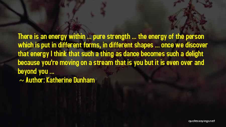 Katherine Dunham Quotes: There Is An Energy Within ... Pure Strength ... The Energy Of The Person Which Is Put In Different Forms,