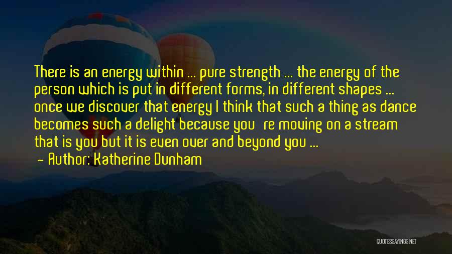 Katherine Dunham Quotes: There Is An Energy Within ... Pure Strength ... The Energy Of The Person Which Is Put In Different Forms,