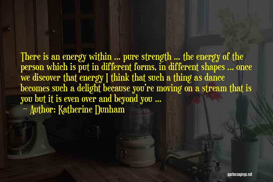 Katherine Dunham Quotes: There Is An Energy Within ... Pure Strength ... The Energy Of The Person Which Is Put In Different Forms,