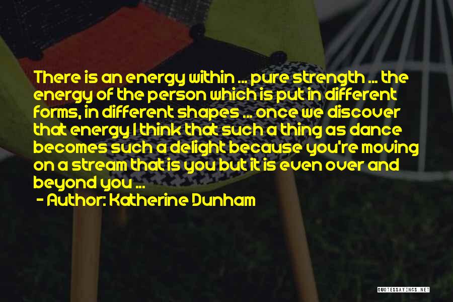 Katherine Dunham Quotes: There Is An Energy Within ... Pure Strength ... The Energy Of The Person Which Is Put In Different Forms,