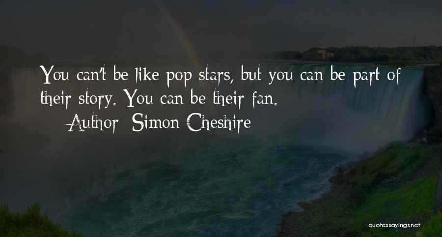 Simon Cheshire Quotes: You Can't Be Like Pop Stars, But You Can Be Part Of Their Story. You Can Be Their Fan.