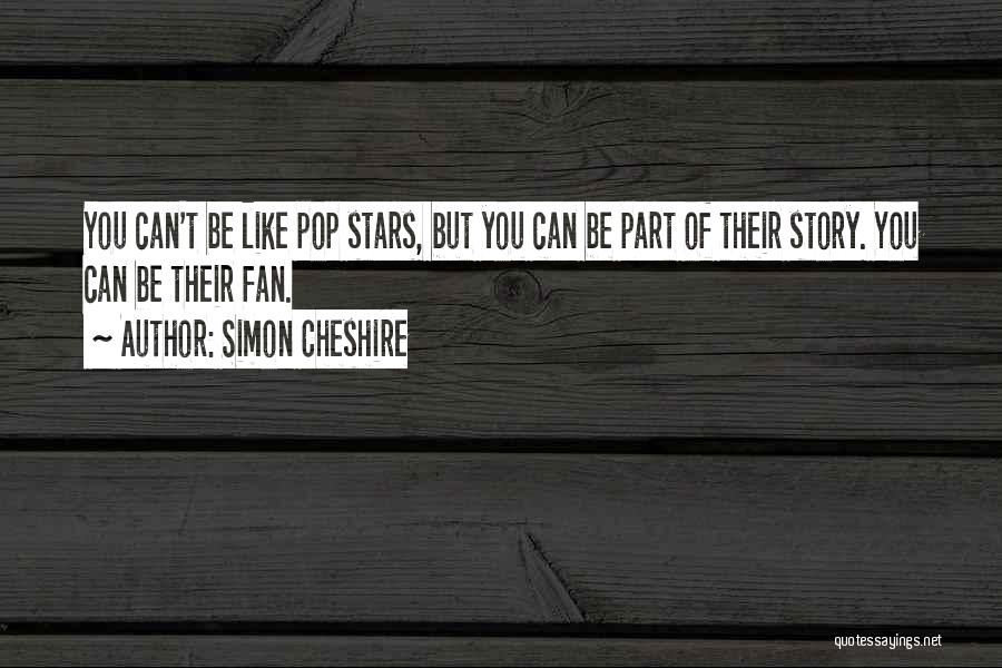 Simon Cheshire Quotes: You Can't Be Like Pop Stars, But You Can Be Part Of Their Story. You Can Be Their Fan.