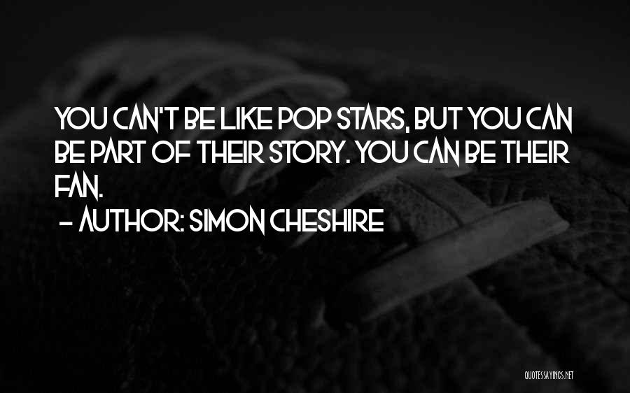 Simon Cheshire Quotes: You Can't Be Like Pop Stars, But You Can Be Part Of Their Story. You Can Be Their Fan.