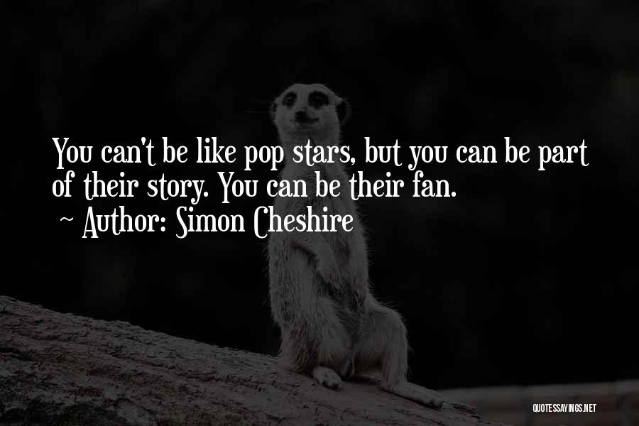 Simon Cheshire Quotes: You Can't Be Like Pop Stars, But You Can Be Part Of Their Story. You Can Be Their Fan.