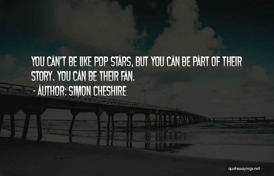Simon Cheshire Quotes: You Can't Be Like Pop Stars, But You Can Be Part Of Their Story. You Can Be Their Fan.