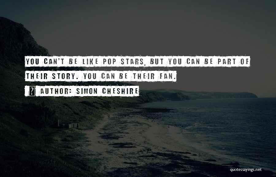 Simon Cheshire Quotes: You Can't Be Like Pop Stars, But You Can Be Part Of Their Story. You Can Be Their Fan.