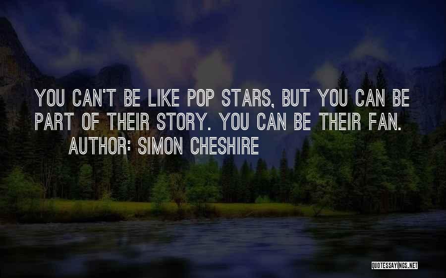 Simon Cheshire Quotes: You Can't Be Like Pop Stars, But You Can Be Part Of Their Story. You Can Be Their Fan.