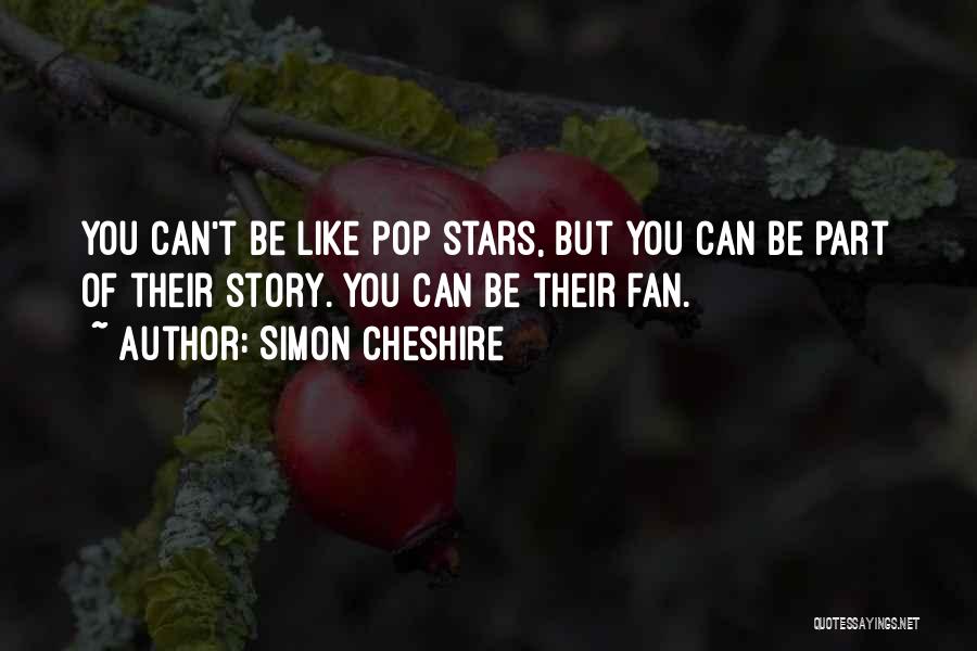 Simon Cheshire Quotes: You Can't Be Like Pop Stars, But You Can Be Part Of Their Story. You Can Be Their Fan.