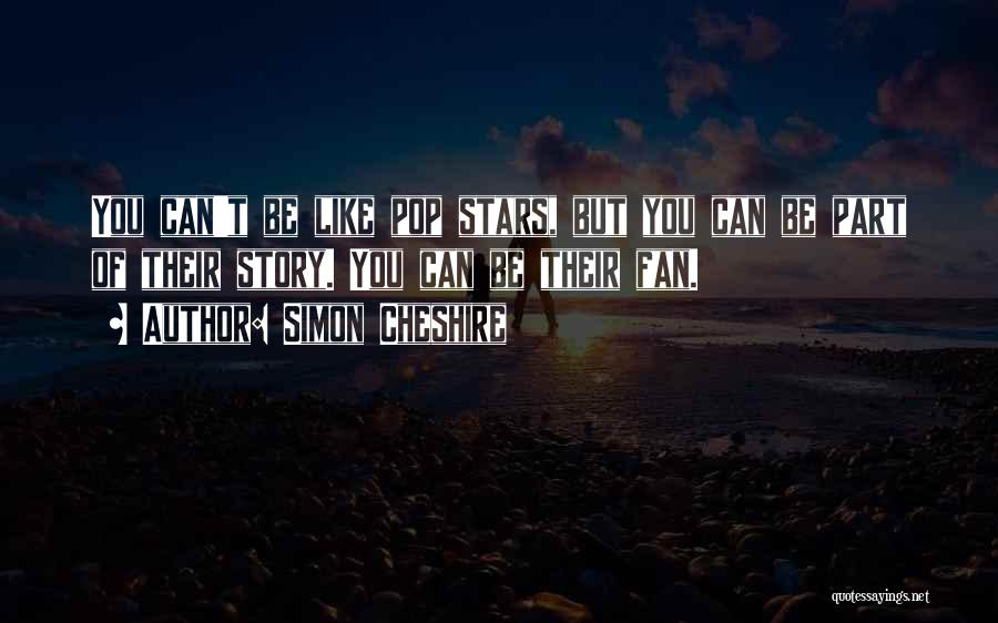 Simon Cheshire Quotes: You Can't Be Like Pop Stars, But You Can Be Part Of Their Story. You Can Be Their Fan.