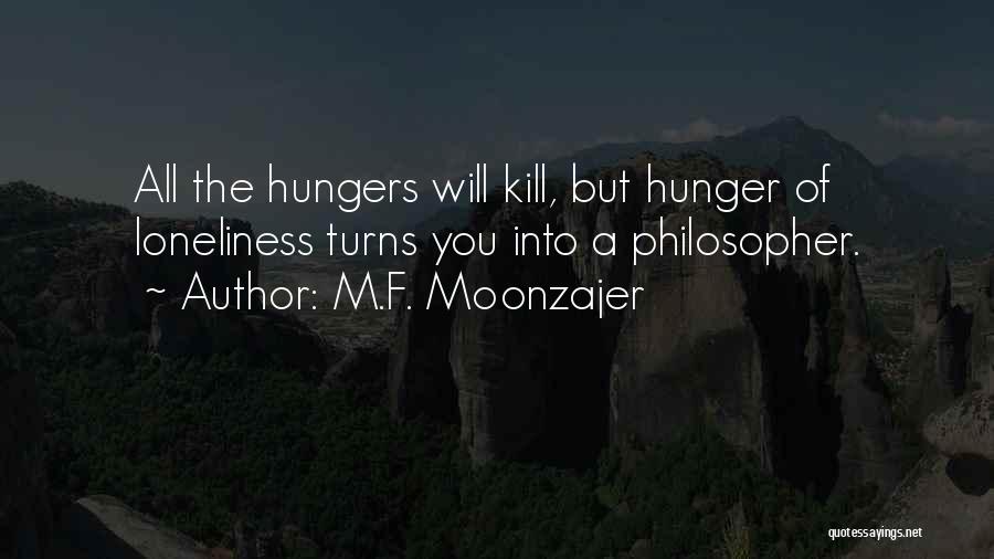 M.F. Moonzajer Quotes: All The Hungers Will Kill, But Hunger Of Loneliness Turns You Into A Philosopher.