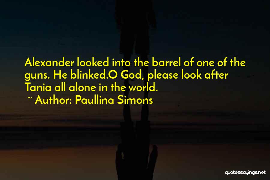 Paullina Simons Quotes: Alexander Looked Into The Barrel Of One Of The Guns. He Blinked.o God, Please Look After Tania All Alone In