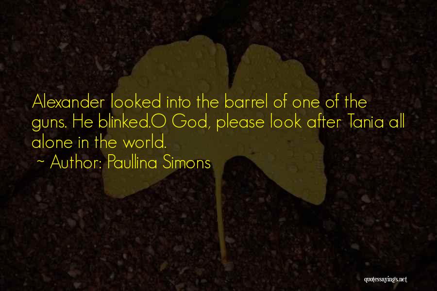 Paullina Simons Quotes: Alexander Looked Into The Barrel Of One Of The Guns. He Blinked.o God, Please Look After Tania All Alone In