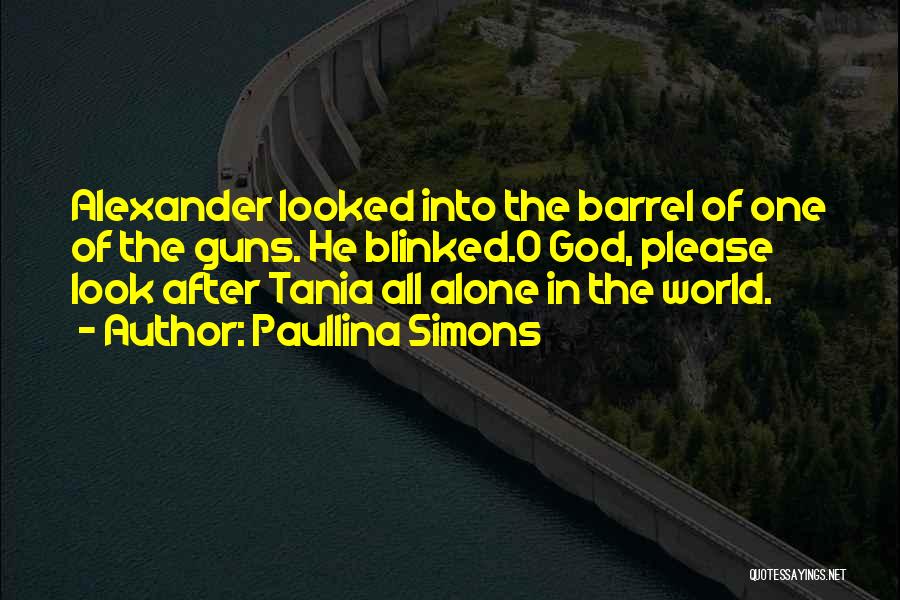 Paullina Simons Quotes: Alexander Looked Into The Barrel Of One Of The Guns. He Blinked.o God, Please Look After Tania All Alone In