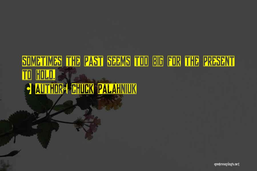 Chuck Palahniuk Quotes: Sometimes The Past Seems Too Big For The Present To Hold.