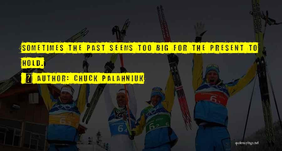 Chuck Palahniuk Quotes: Sometimes The Past Seems Too Big For The Present To Hold.