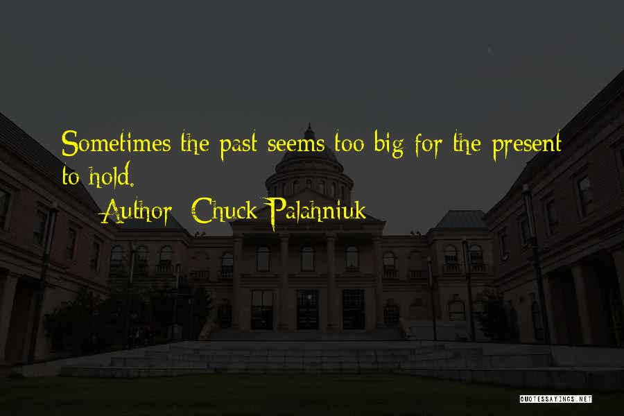 Chuck Palahniuk Quotes: Sometimes The Past Seems Too Big For The Present To Hold.
