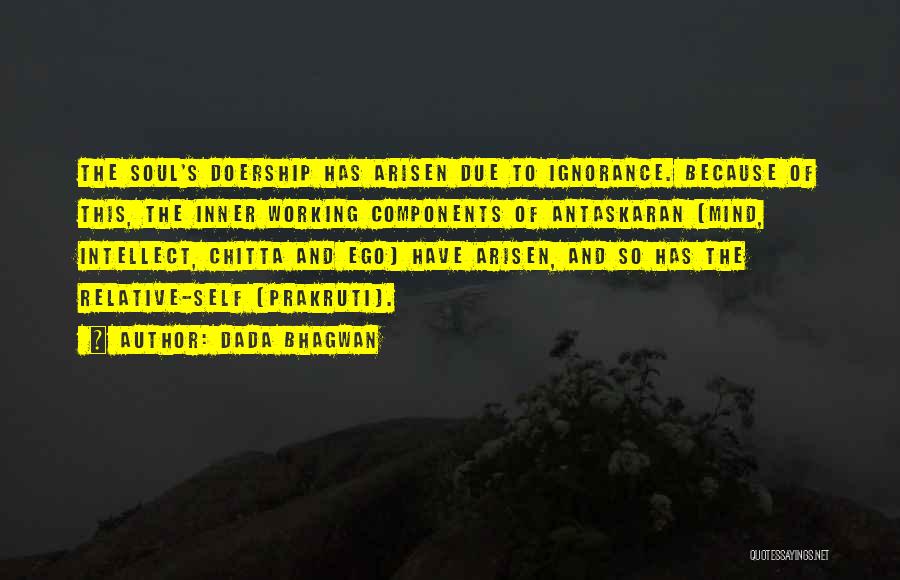 Dada Bhagwan Quotes: The Soul's Doership Has Arisen Due To Ignorance. Because Of This, The Inner Working Components Of Antaskaran [mind, Intellect, Chitta