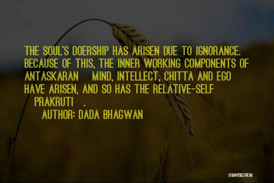 Dada Bhagwan Quotes: The Soul's Doership Has Arisen Due To Ignorance. Because Of This, The Inner Working Components Of Antaskaran [mind, Intellect, Chitta