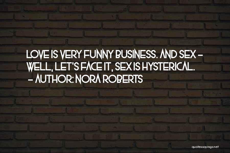 Nora Roberts Quotes: Love Is Very Funny Business. And Sex - Well, Let's Face It, Sex Is Hysterical.