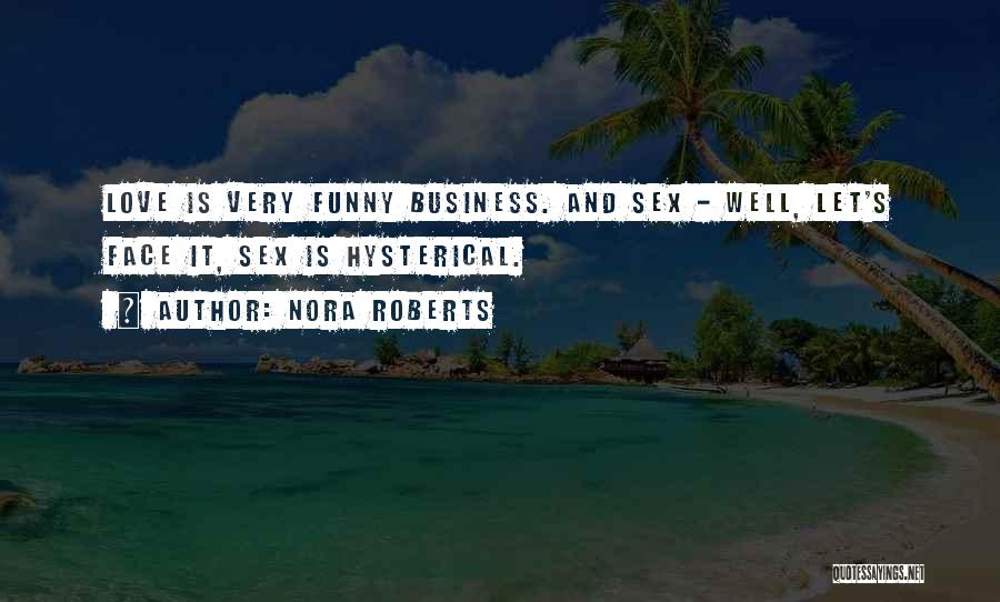 Nora Roberts Quotes: Love Is Very Funny Business. And Sex - Well, Let's Face It, Sex Is Hysterical.