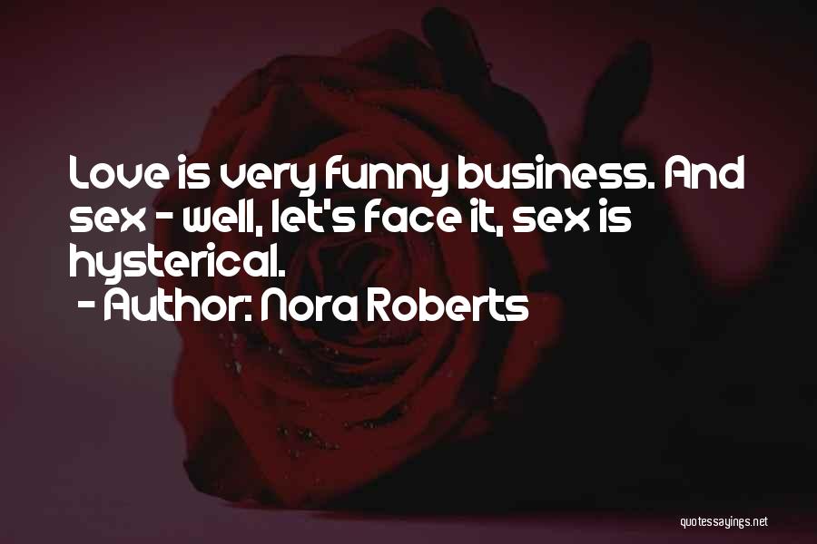 Nora Roberts Quotes: Love Is Very Funny Business. And Sex - Well, Let's Face It, Sex Is Hysterical.