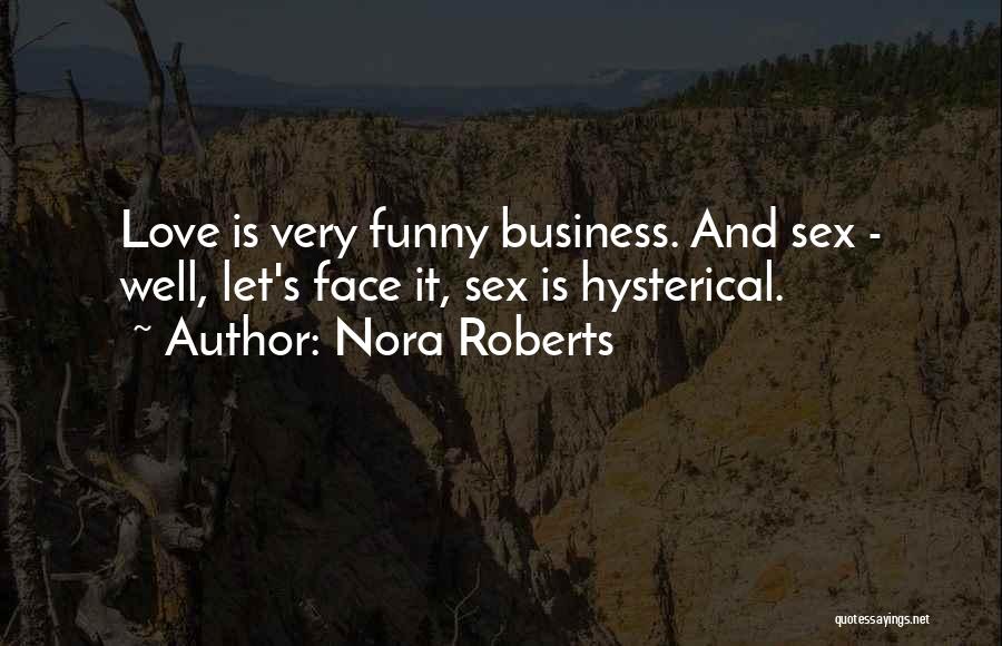 Nora Roberts Quotes: Love Is Very Funny Business. And Sex - Well, Let's Face It, Sex Is Hysterical.