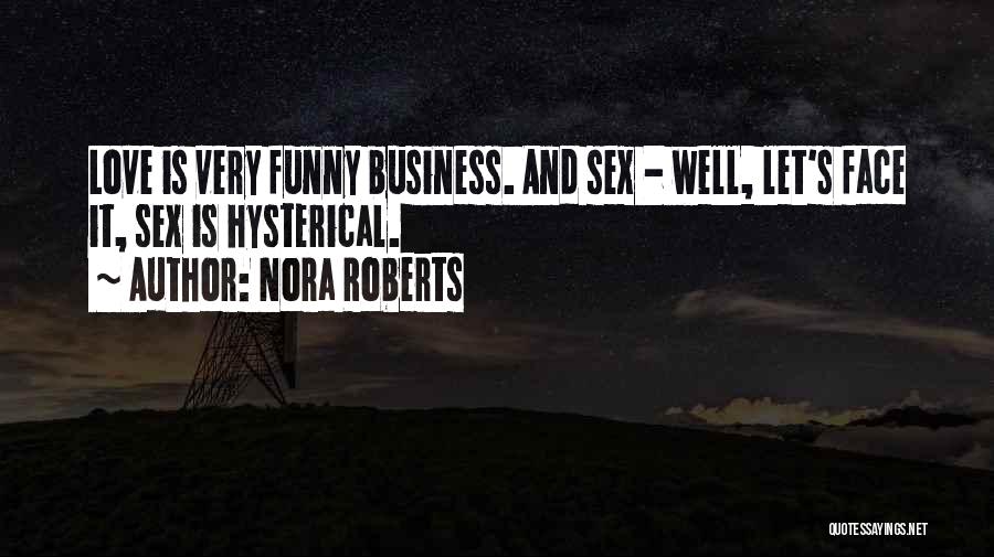 Nora Roberts Quotes: Love Is Very Funny Business. And Sex - Well, Let's Face It, Sex Is Hysterical.