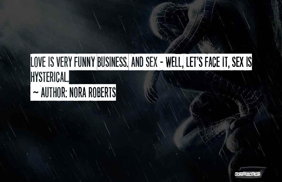 Nora Roberts Quotes: Love Is Very Funny Business. And Sex - Well, Let's Face It, Sex Is Hysterical.