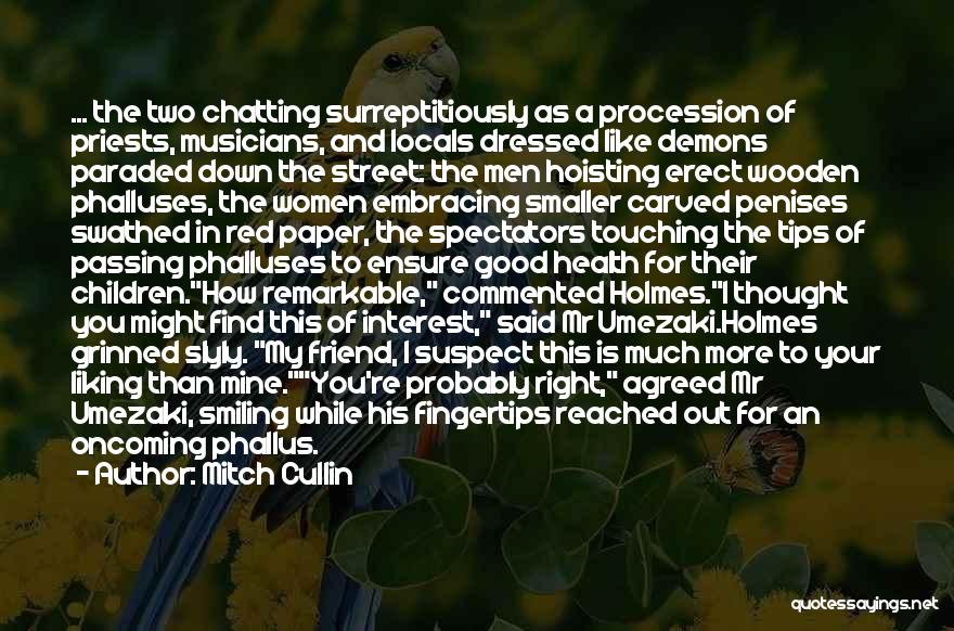 Mitch Cullin Quotes: ... The Two Chatting Surreptitiously As A Procession Of Priests, Musicians, And Locals Dressed Like Demons Paraded Down The Street: