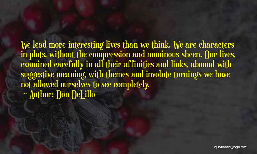 Don DeLillo Quotes: We Lead More Interesting Lives Than We Think. We Are Characters In Plots, Without The Compression And Numinous Sheen. Our