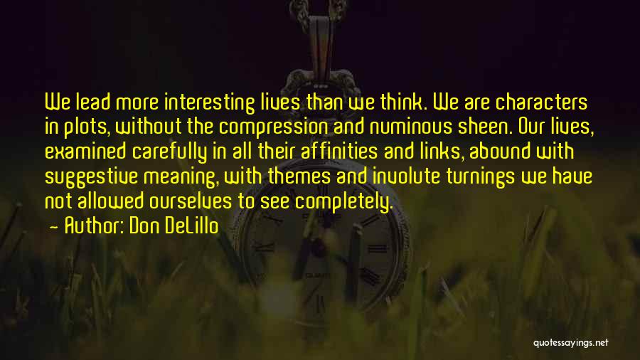 Don DeLillo Quotes: We Lead More Interesting Lives Than We Think. We Are Characters In Plots, Without The Compression And Numinous Sheen. Our