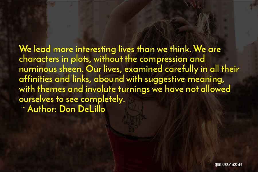 Don DeLillo Quotes: We Lead More Interesting Lives Than We Think. We Are Characters In Plots, Without The Compression And Numinous Sheen. Our