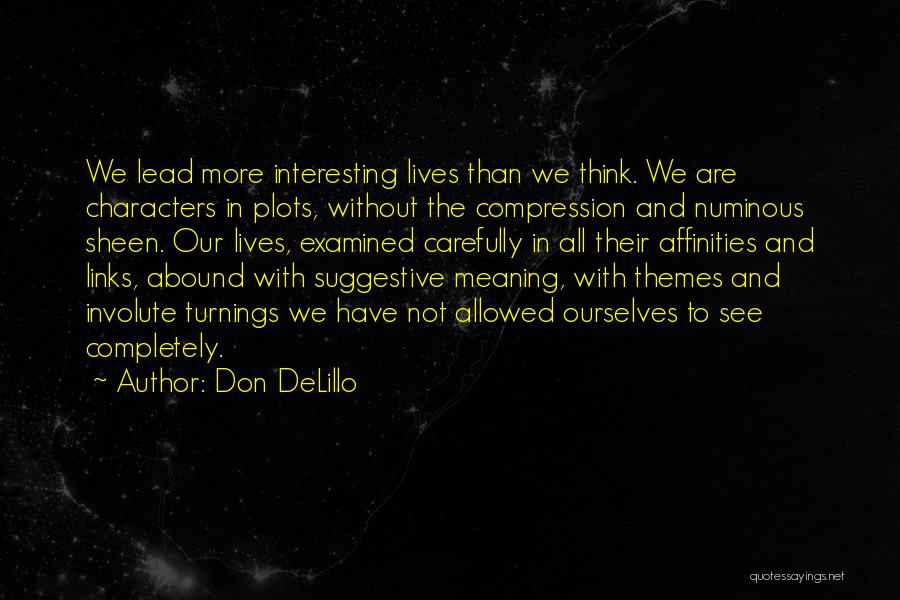 Don DeLillo Quotes: We Lead More Interesting Lives Than We Think. We Are Characters In Plots, Without The Compression And Numinous Sheen. Our