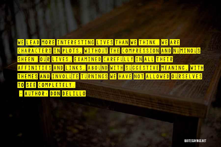 Don DeLillo Quotes: We Lead More Interesting Lives Than We Think. We Are Characters In Plots, Without The Compression And Numinous Sheen. Our