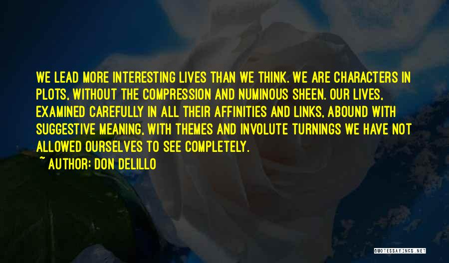 Don DeLillo Quotes: We Lead More Interesting Lives Than We Think. We Are Characters In Plots, Without The Compression And Numinous Sheen. Our