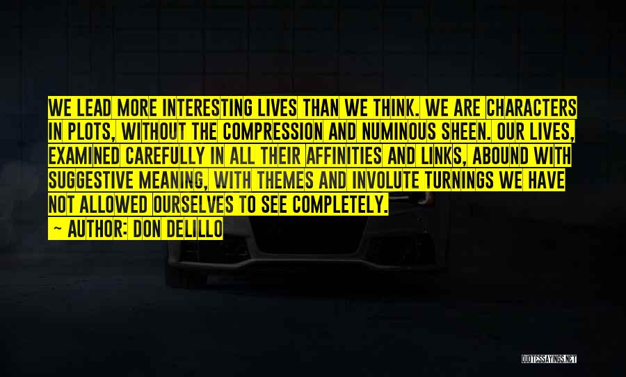 Don DeLillo Quotes: We Lead More Interesting Lives Than We Think. We Are Characters In Plots, Without The Compression And Numinous Sheen. Our