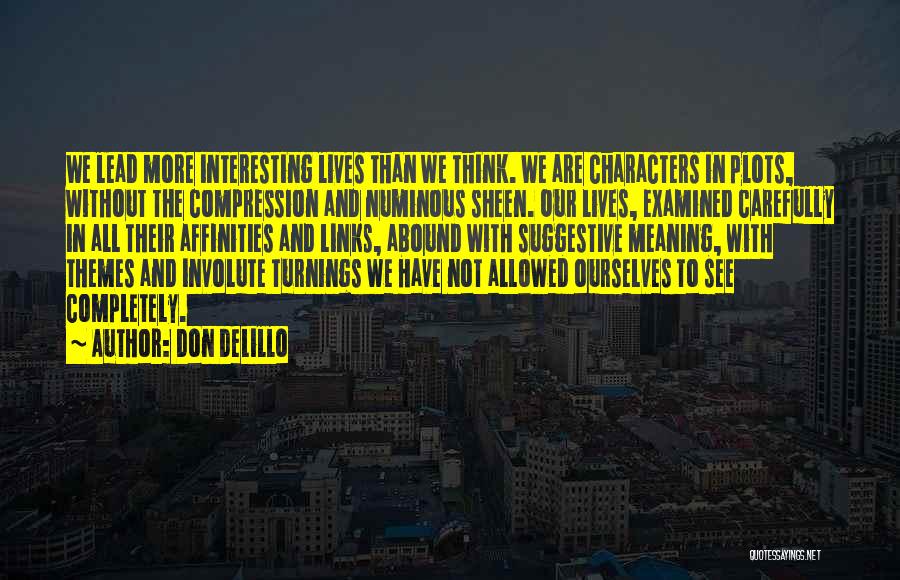 Don DeLillo Quotes: We Lead More Interesting Lives Than We Think. We Are Characters In Plots, Without The Compression And Numinous Sheen. Our