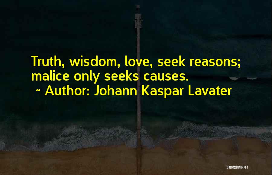 Johann Kaspar Lavater Quotes: Truth, Wisdom, Love, Seek Reasons; Malice Only Seeks Causes.