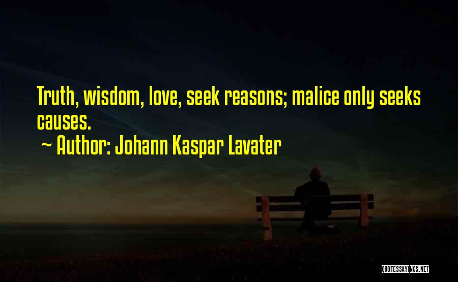 Johann Kaspar Lavater Quotes: Truth, Wisdom, Love, Seek Reasons; Malice Only Seeks Causes.