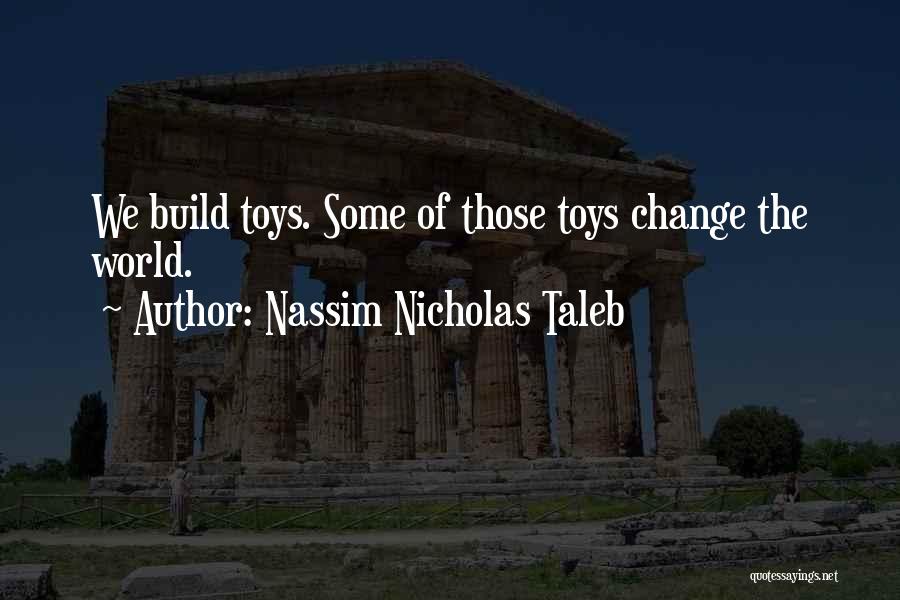 Nassim Nicholas Taleb Quotes: We Build Toys. Some Of Those Toys Change The World.