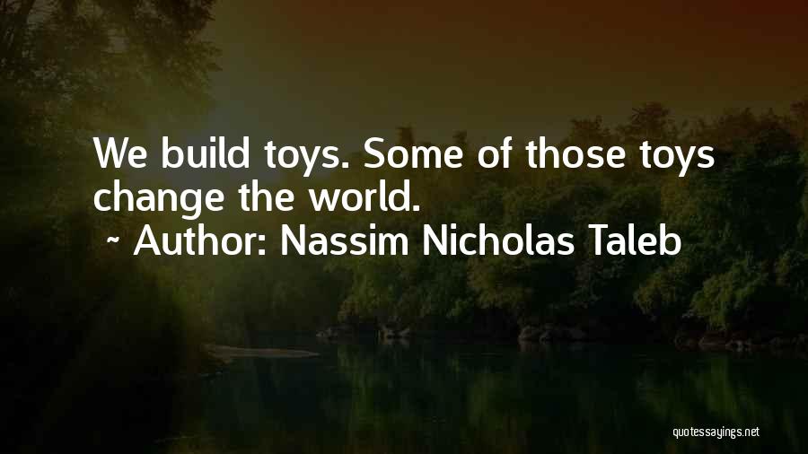 Nassim Nicholas Taleb Quotes: We Build Toys. Some Of Those Toys Change The World.