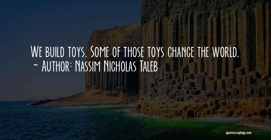 Nassim Nicholas Taleb Quotes: We Build Toys. Some Of Those Toys Change The World.