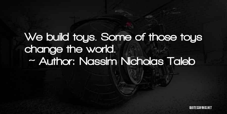 Nassim Nicholas Taleb Quotes: We Build Toys. Some Of Those Toys Change The World.