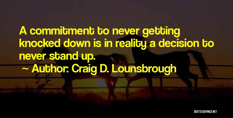 Craig D. Lounsbrough Quotes: A Commitment To Never Getting Knocked Down Is In Reality A Decision To Never Stand Up.