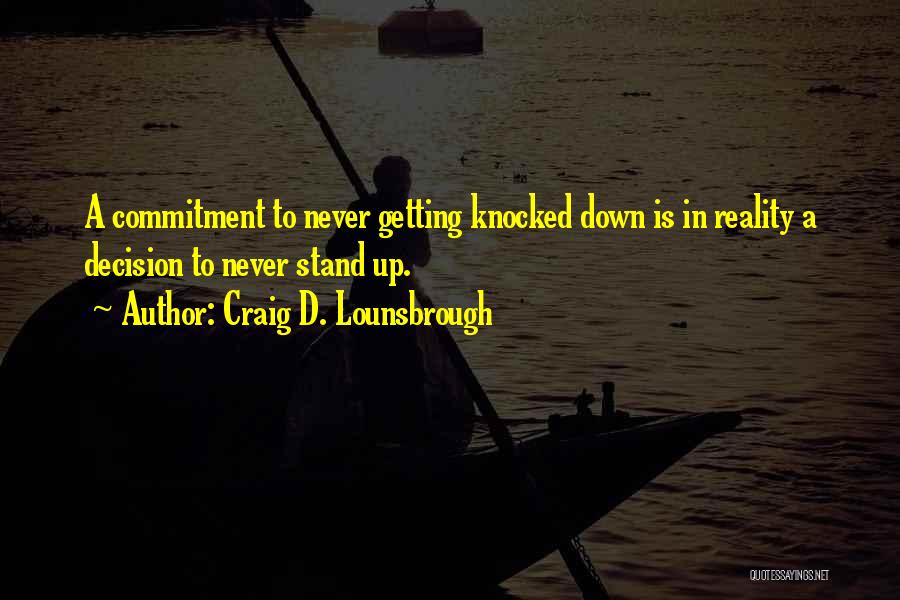 Craig D. Lounsbrough Quotes: A Commitment To Never Getting Knocked Down Is In Reality A Decision To Never Stand Up.