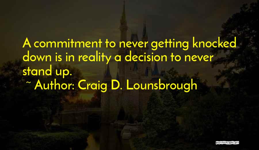 Craig D. Lounsbrough Quotes: A Commitment To Never Getting Knocked Down Is In Reality A Decision To Never Stand Up.