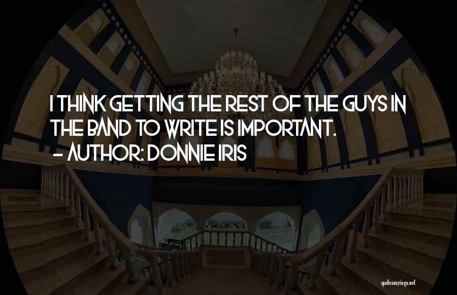 Donnie Iris Quotes: I Think Getting The Rest Of The Guys In The Band To Write Is Important.