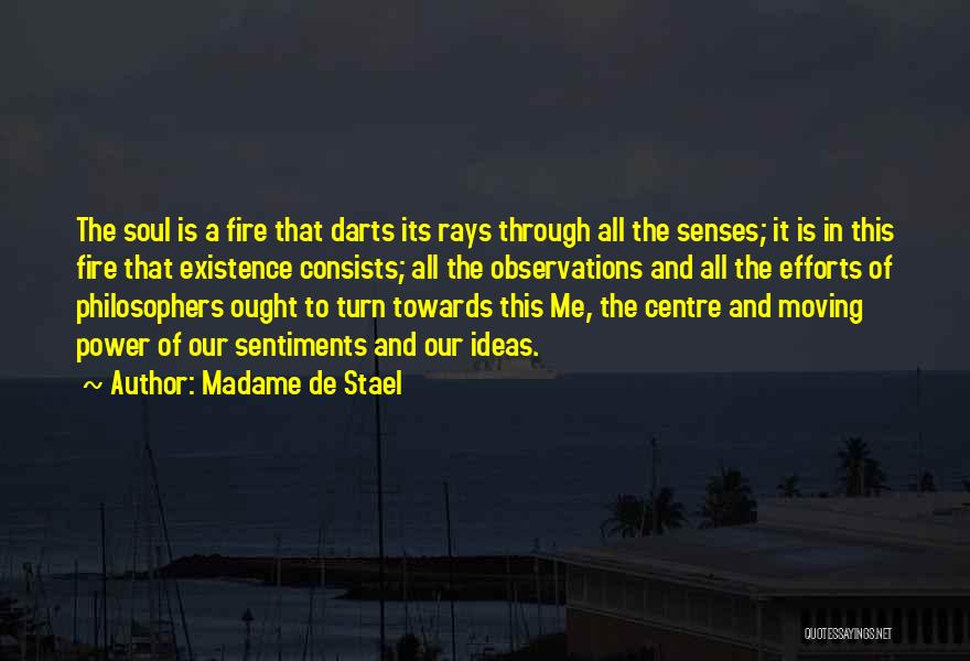 Madame De Stael Quotes: The Soul Is A Fire That Darts Its Rays Through All The Senses; It Is In This Fire That Existence